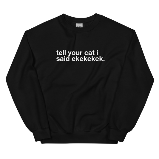 tell your cat i said ekekekek. - Unisex Crewneck Sweatshirt